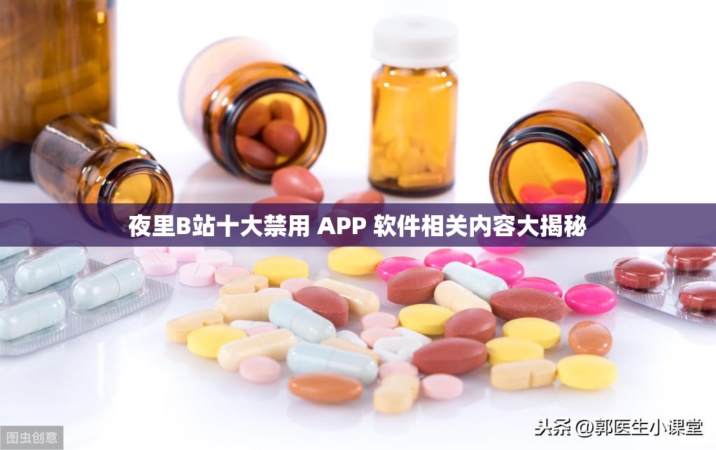夜里B站十大禁用 APP 软件相关内容大揭秘