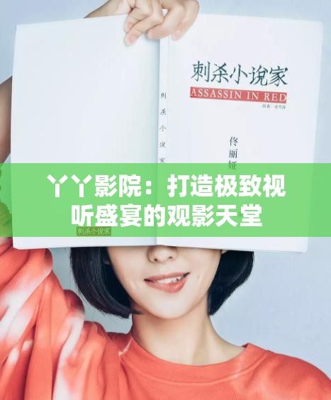 丫丫影院：打造极致视听盛宴的观影天堂