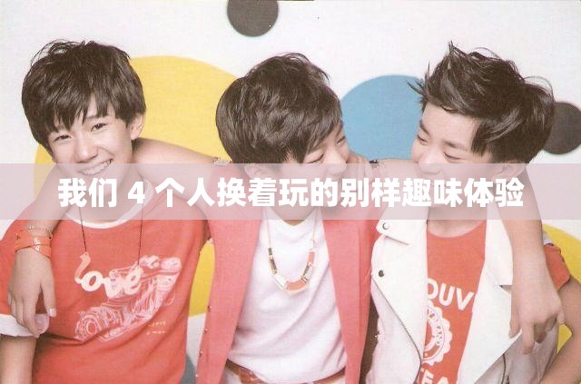 我们 4 个人换着玩的别样趣味体验