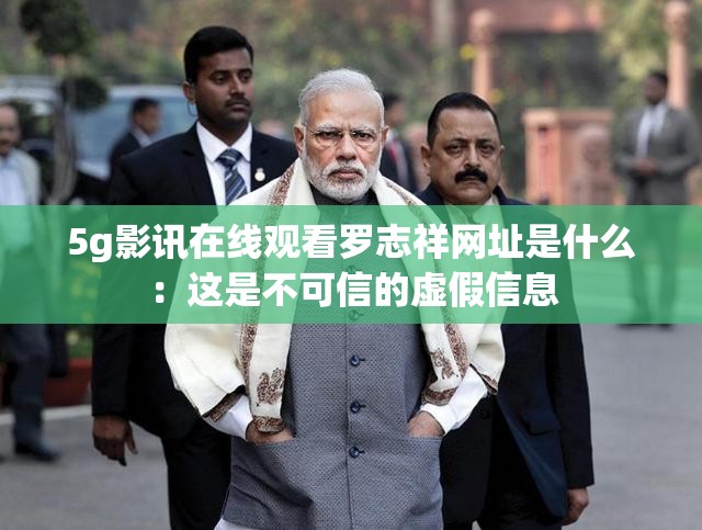 5g影讯在线观看罗志祥网址是什么：这是不可信的虚假信息