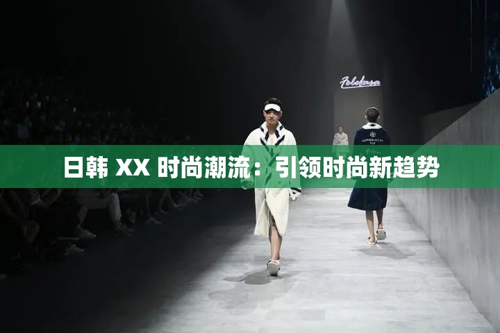 日韩 XX 时尚潮流：引领时尚新趋势