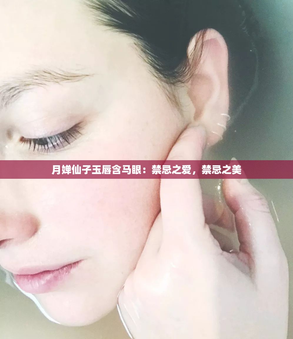 月婵仙子玉唇含马眼：禁忌之爱，禁忌之美