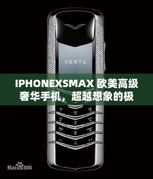 IPHONEXSMAX 欧美高级奢华手机，超越想象的极致体验