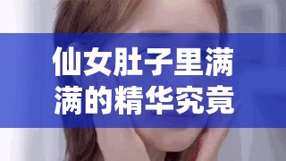 仙女肚子里满满的精华究竟隐藏着怎样的秘密