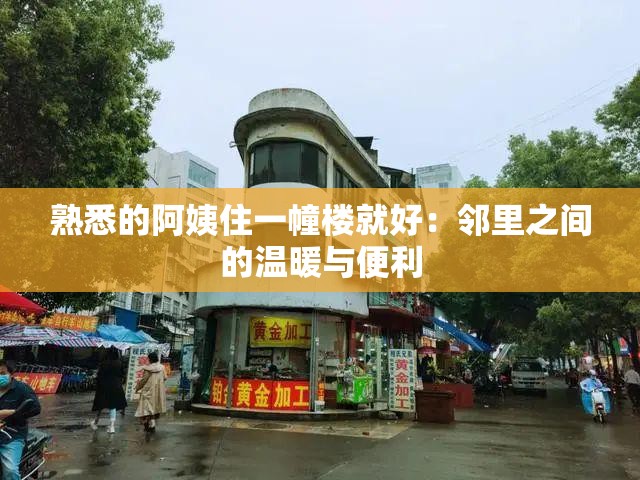 熟悉的阿姨住一幢楼就好：邻里之间的温暖与便利