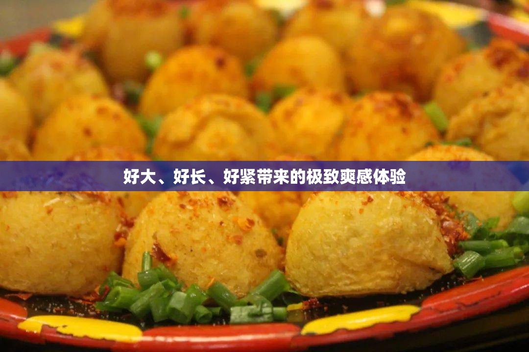 好大、好长、好紧带来的极致爽感体验