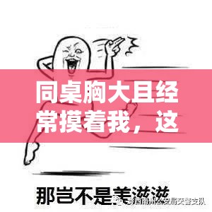 同桌胸大且经常摸着我，这让我很困扰呀