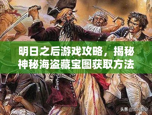明日之后游戏攻略，揭秘神秘海盗藏宝图获取方法及高效资源管理技巧