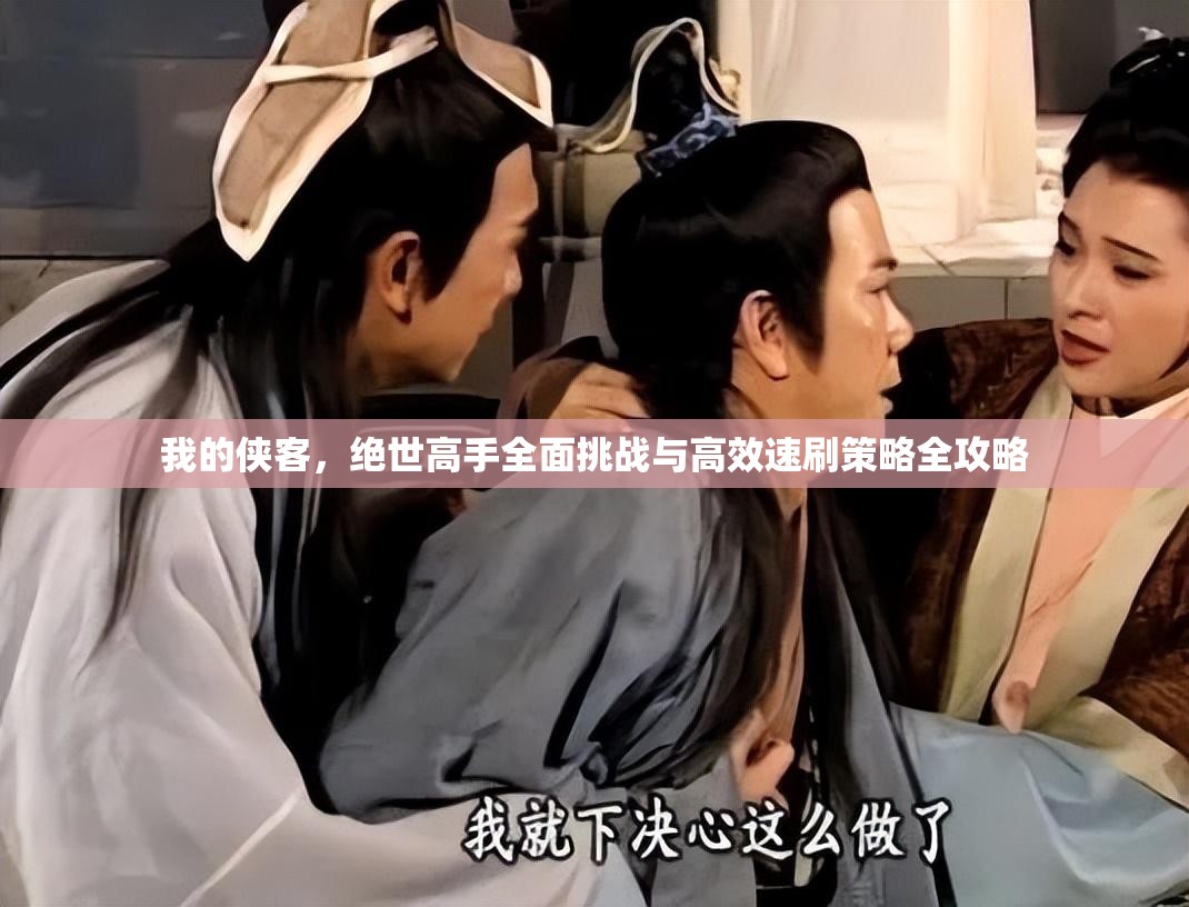 我的侠客，绝世高手全面挑战与高效速刷策略全攻略