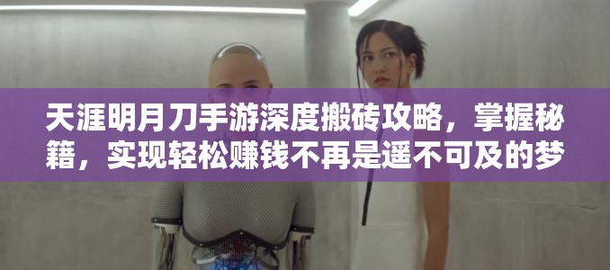 天涯明月刀手游深度搬砖攻略，掌握秘籍，实现轻松赚钱不再是遥不可及的梦想