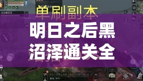 明日之后黑沼泽通关全攻略，装备、路线、技能与团队合作详解