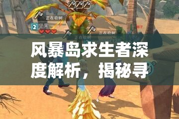 风暴岛求生者深度解析，揭秘寻找迷失者的高效智慧与策略运用