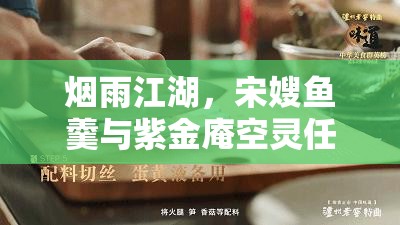 烟雨江湖，宋嫂鱼羹与紫金庵空灵任务全面攻略及详细解析