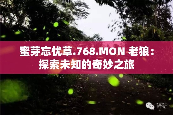 蜜芽忘忧草.768.MON 老狼：探索未知的奇妙之旅