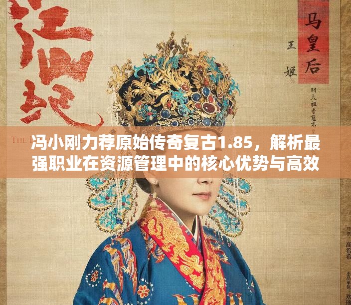 冯小刚力荐原始传奇复古1.85，解析最强职业在资源管理中的核心优势与高效策略