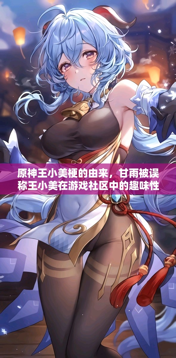 原神王小美梗的由来，甘雨被误称王小美在游戏社区中的趣味性与资源管理技巧