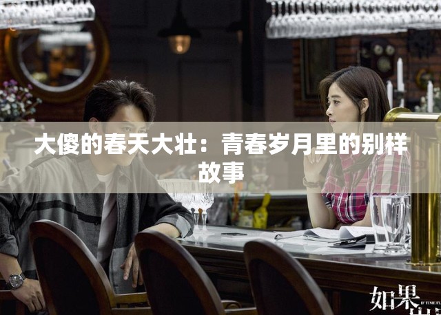 大傻的春天大壮：青春岁月里的别样故事