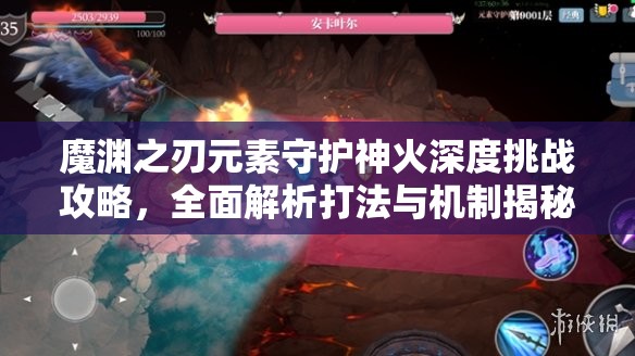 魔渊之刃元素守护神火深度挑战攻略，全面解析打法与机制揭秘