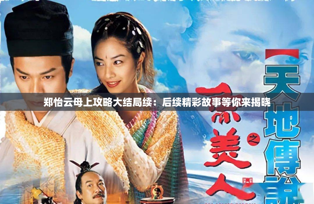 郑怡云母上攻略大结局续：后续精彩故事等你来揭晓