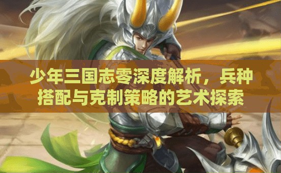 少年三国志零深度解析，兵种搭配与克制策略的艺术探索
