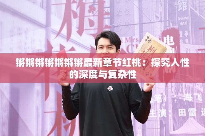锵锵锵锵锵锵锵最新章节红桃：探究人性的深度与复杂性