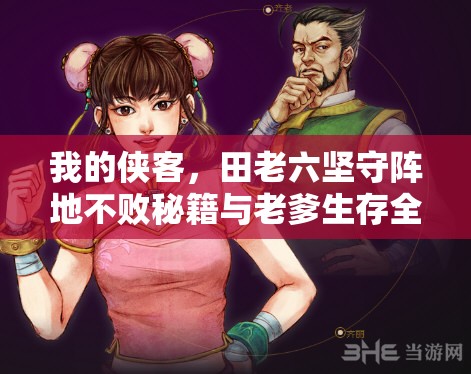 我的侠客，田老六坚守阵地不败秘籍与老爹生存全面策略指南