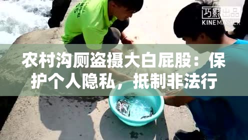 农村沟厕盗摄大白屁股：保护个人隐私，抵制非法行为