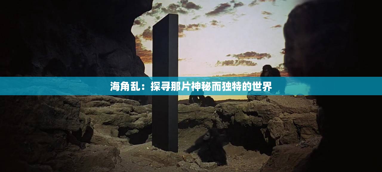 海角乱：探寻那片神秘而独特的世界