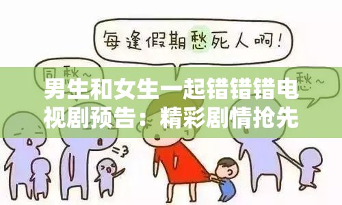 男生和女生一起错错错电视剧预告：精彩剧情抢先看