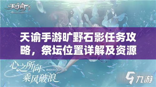 天谕手游旷野石影任务攻略，祭坛位置详解及资源管理策略分享