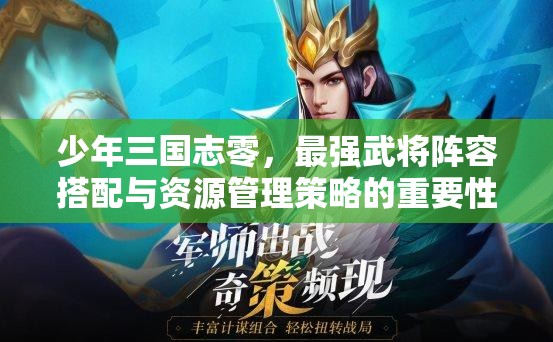 少年三国志零，最强武将阵容搭配与资源管理策略的重要性