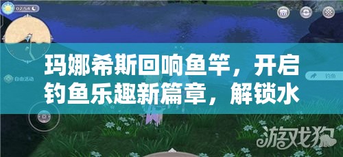 玛娜希斯回响鱼竿，开启钓鱼乐趣新篇章，解锁水上休闲新境界的钥匙