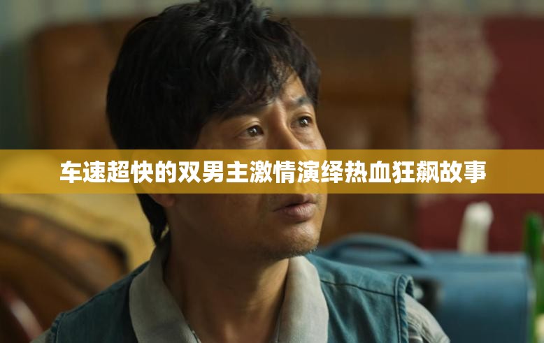 车速超快的双男主激情演绎热血狂飙故事