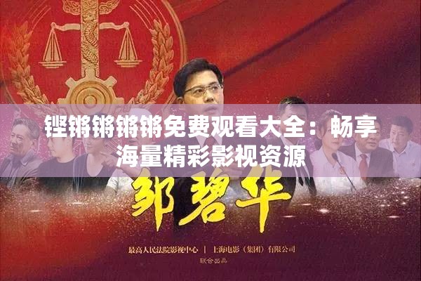 铿锵锵锵锵免费观看大全：畅享海量精彩影视资源