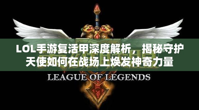 LOL手游复活甲深度解析，揭秘守护天使如何在战场上焕发神奇力量