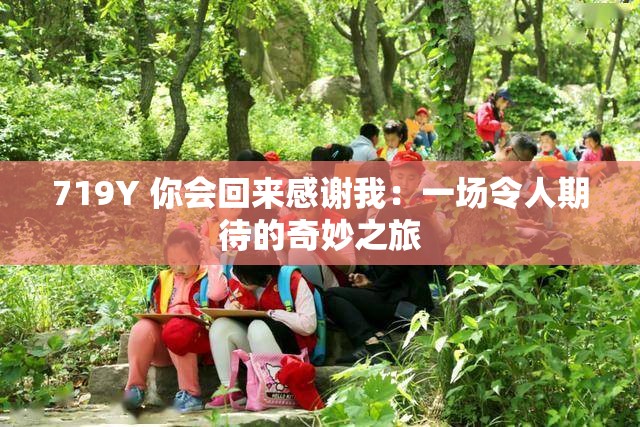 719Y 你会回来感谢我：一场令人期待的奇妙之旅