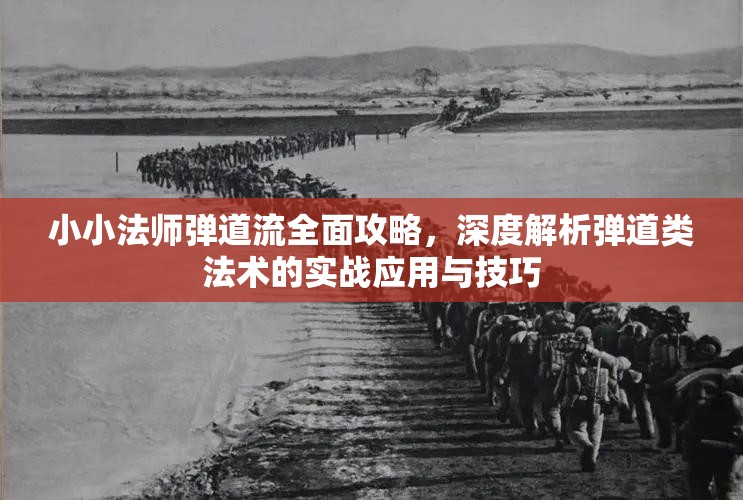 小小法师弹道流全面攻略，深度解析弹道类法术的实战应用与技巧