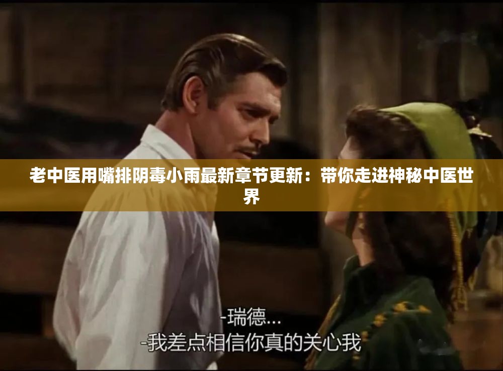 老中医用嘴排阴毒小雨最新章节更新：带你走进神秘中医世界