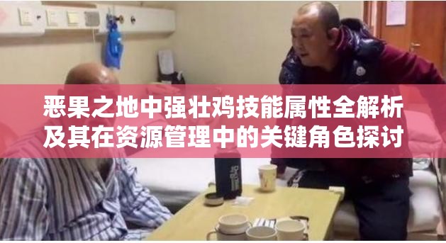 恶果之地中强壮鸡技能属性全解析及其在资源管理中的关键角色探讨