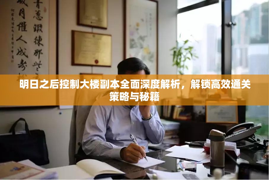 明日之后控制大楼副本全面深度解析，解锁高效通关策略与秘籍