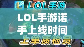 LOL手游诺手上线时间预测及消失原因探寻，玩家期待已久的新英雄何时降临？