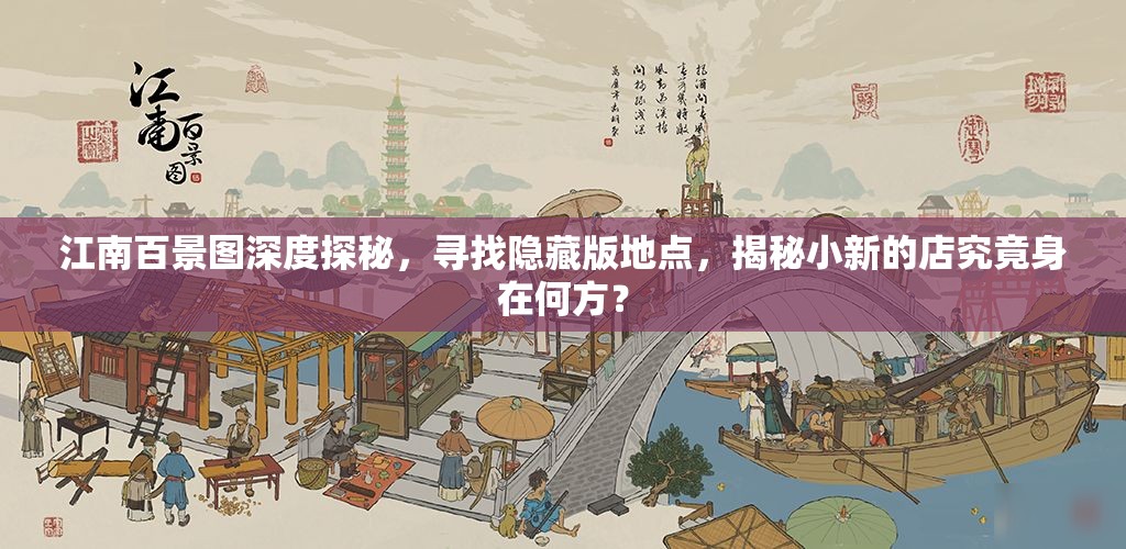 江南百景图深度探秘，寻找隐藏版地点，揭秘小新的店究竟身在何方？