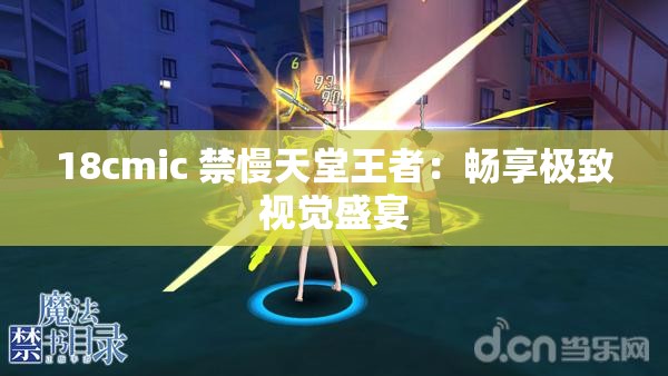 18cmic 禁慢天堂王者：畅享极致视觉盛宴