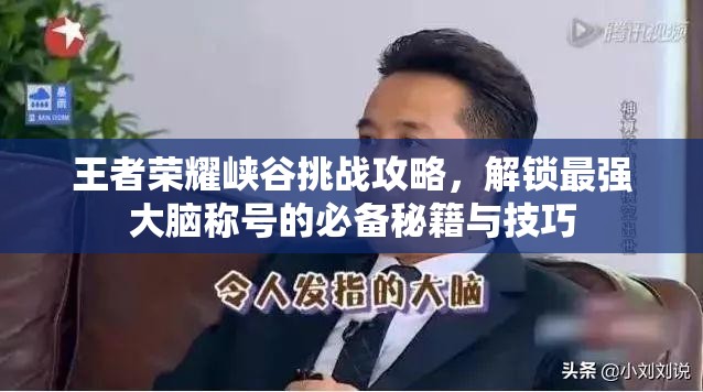 王者荣耀峡谷挑战攻略，解锁最强大脑称号的必备秘籍与技巧