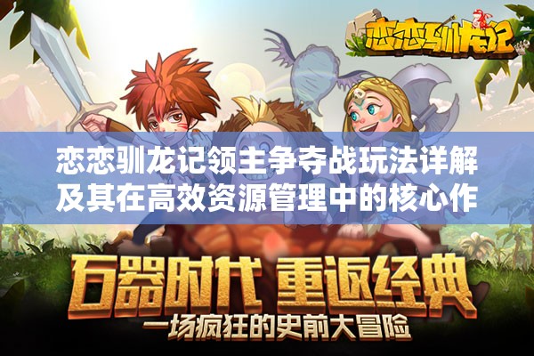 恋恋驯龙记领主争夺战玩法详解及其在高效资源管理中的核心作用