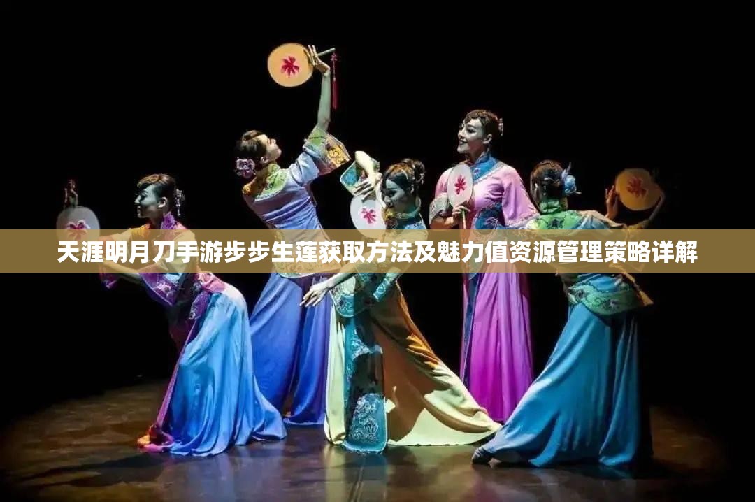 天涯明月刀手游步步生莲获取方法及魅力值资源管理策略详解