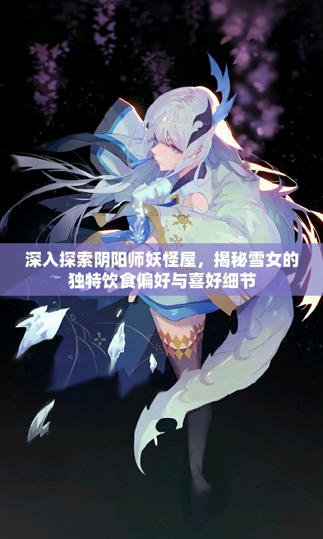 深入探索阴阳师妖怪屋，揭秘雪女的独特饮食偏好与喜好细节