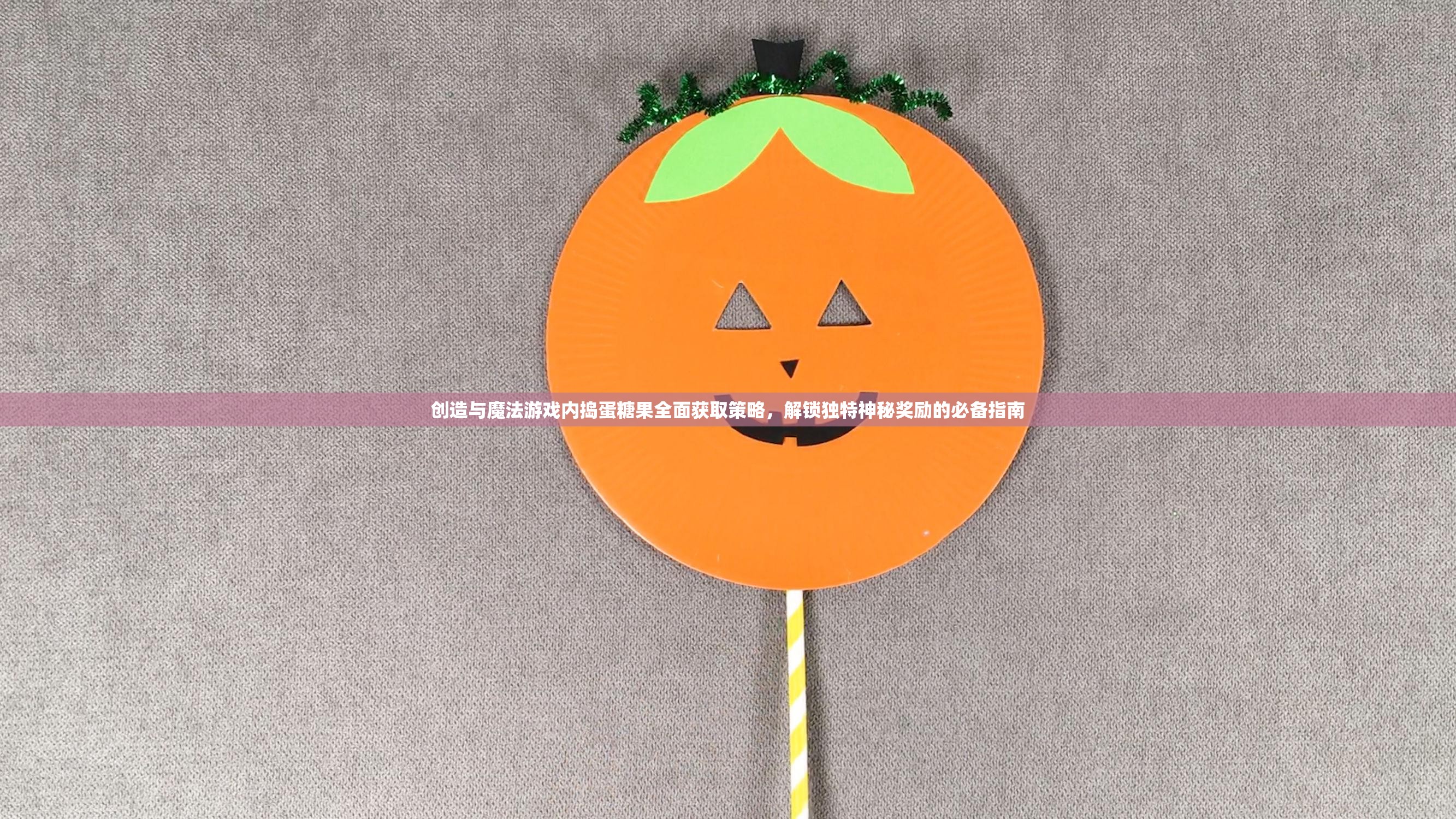 创造与魔法游戏内捣蛋糖果全面获取策略，解锁独特神秘奖励的必备指南