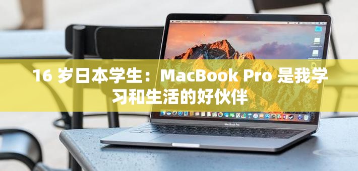 16 岁日本学生：MacBook Pro 是我学习和生活的好伙伴
