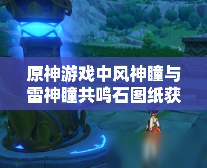 原神游戏中风神瞳与雷神瞳共鸣石图纸获取详细攻略